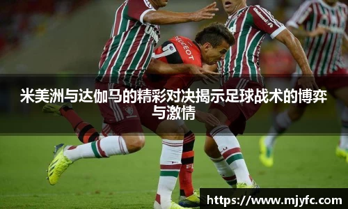 米美洲与达伽马的精彩对决揭示足球战术的博弈与激情