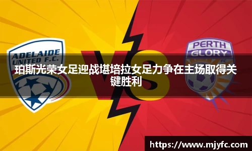 珀斯光荣女足迎战堪培拉女足力争在主场取得关键胜利